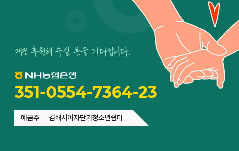 재정 후원해 주실 분을 기다립니다. NH농협은행 351-0554-7364-23 예금주 김해시단기청소년쉼터(여자)